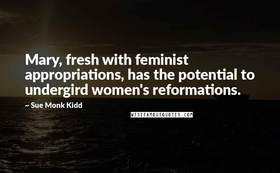 Sue Monk Kidd Quotes: Mary, fresh with feminist appropriations, has the potential to undergird women's reformations.
