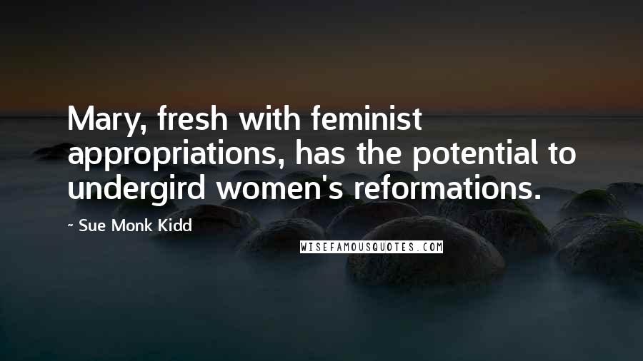 Sue Monk Kidd Quotes: Mary, fresh with feminist appropriations, has the potential to undergird women's reformations.