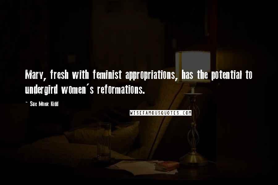 Sue Monk Kidd Quotes: Mary, fresh with feminist appropriations, has the potential to undergird women's reformations.