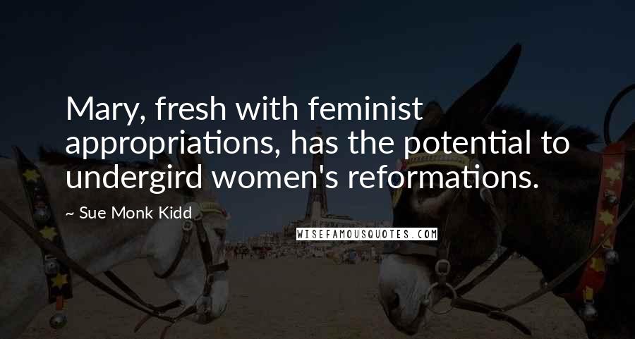 Sue Monk Kidd Quotes: Mary, fresh with feminist appropriations, has the potential to undergird women's reformations.
