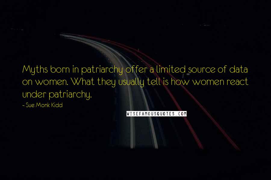 Sue Monk Kidd Quotes: Myths born in patriarchy offer a limited source of data on women. What they usually tell is how women react under patriarchy.