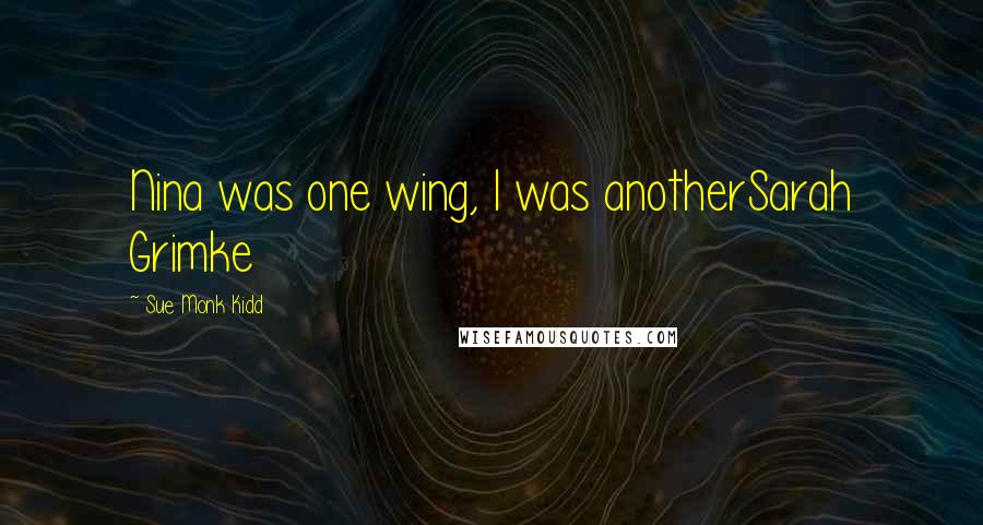 Sue Monk Kidd Quotes: Nina was one wing, I was anotherSarah Grimke