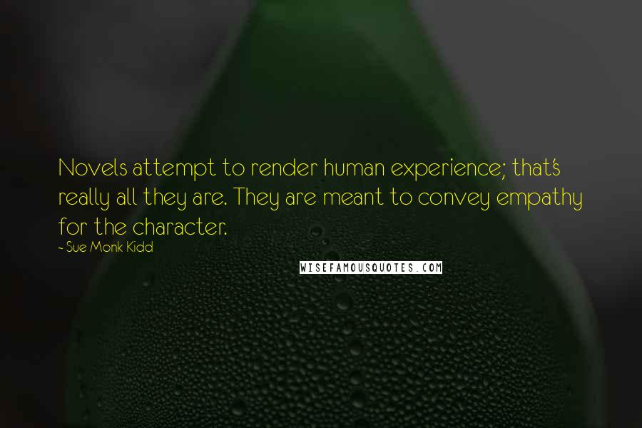 Sue Monk Kidd Quotes: Novels attempt to render human experience; that's really all they are. They are meant to convey empathy for the character.