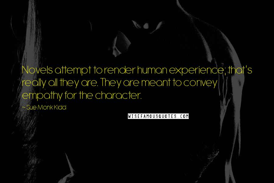 Sue Monk Kidd Quotes: Novels attempt to render human experience; that's really all they are. They are meant to convey empathy for the character.