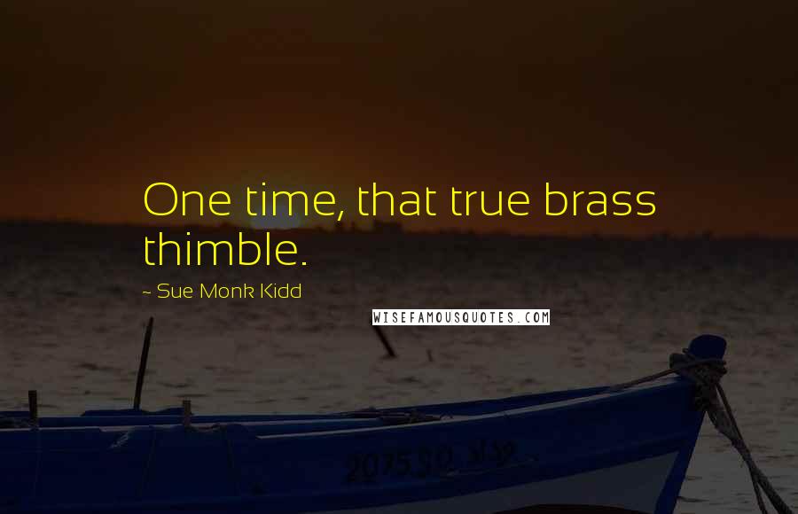 Sue Monk Kidd Quotes: One time, that true brass thimble.