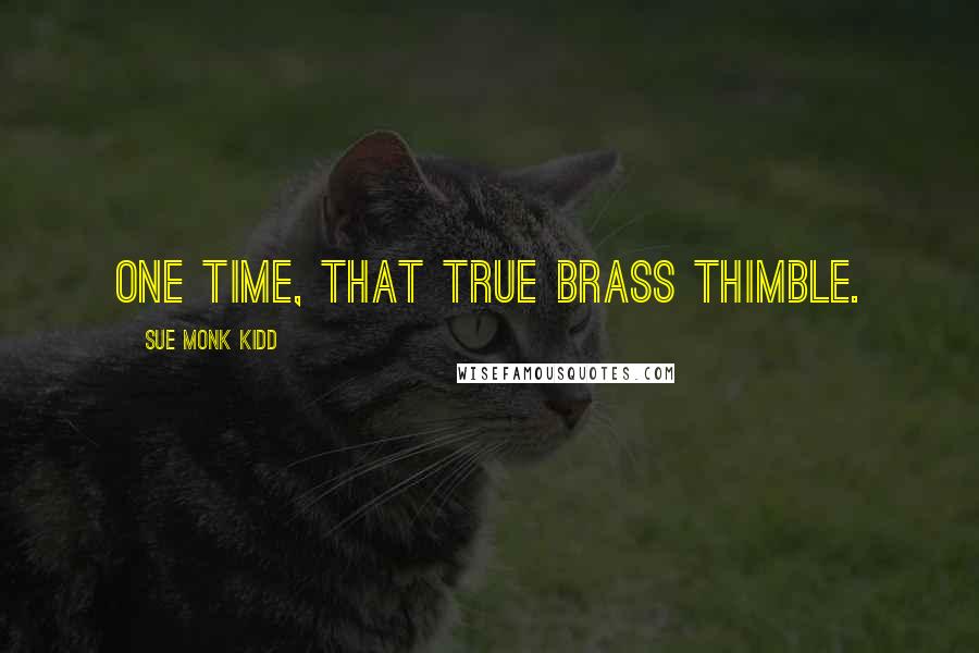 Sue Monk Kidd Quotes: One time, that true brass thimble.