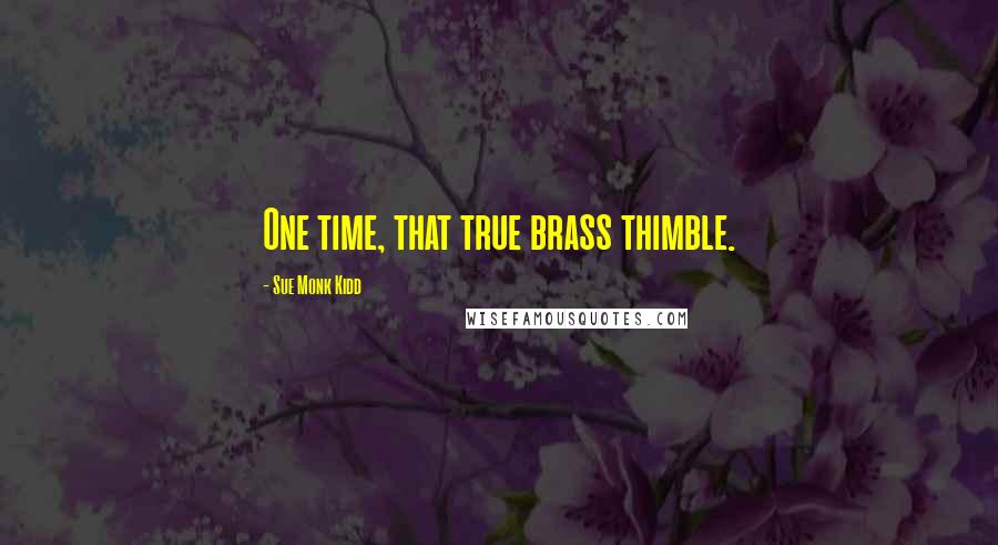 Sue Monk Kidd Quotes: One time, that true brass thimble.