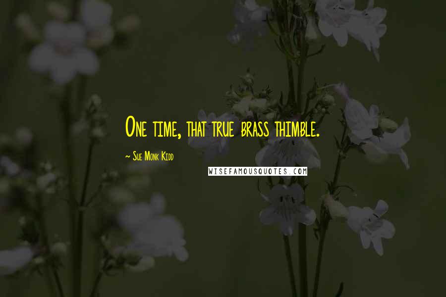 Sue Monk Kidd Quotes: One time, that true brass thimble.