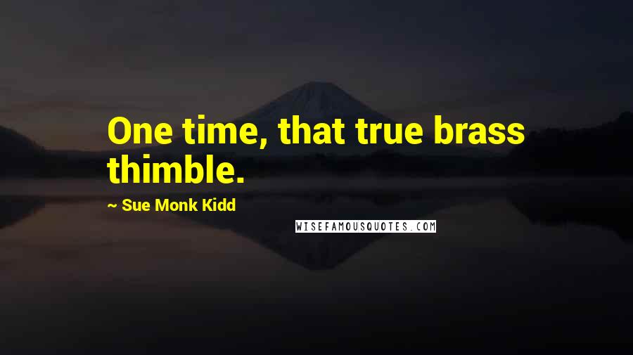 Sue Monk Kidd Quotes: One time, that true brass thimble.