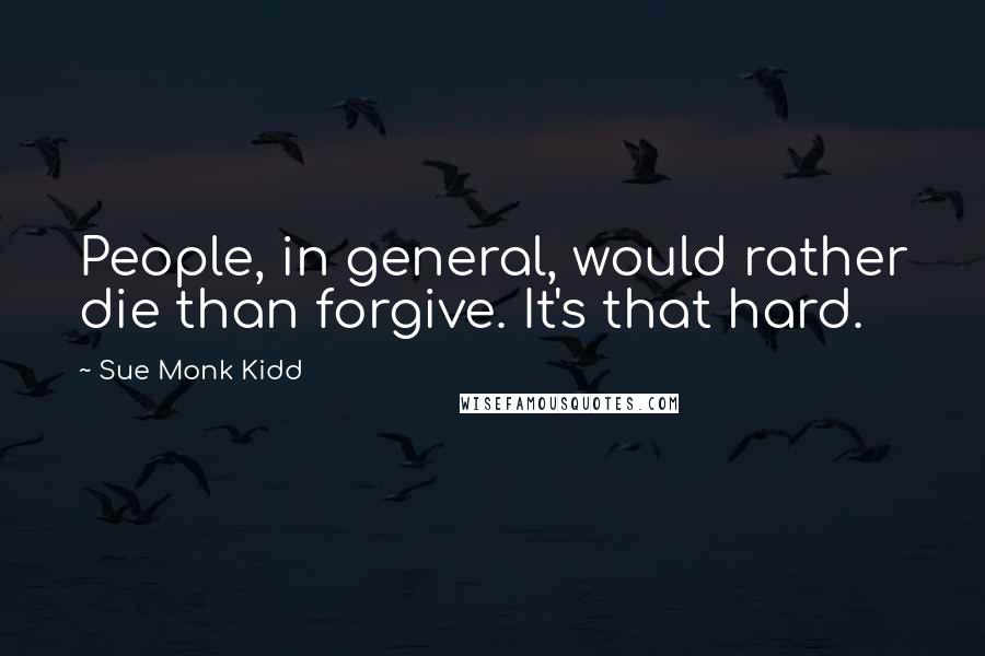Sue Monk Kidd Quotes: People, in general, would rather die than forgive. It's that hard.
