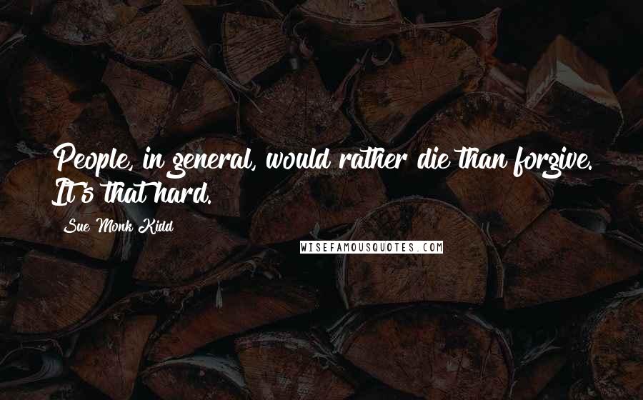 Sue Monk Kidd Quotes: People, in general, would rather die than forgive. It's that hard.