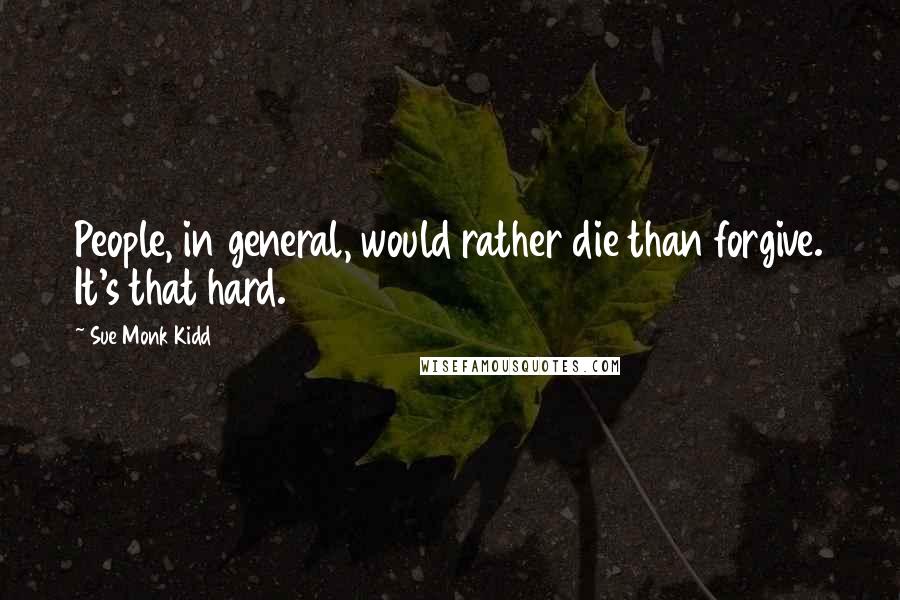Sue Monk Kidd Quotes: People, in general, would rather die than forgive. It's that hard.