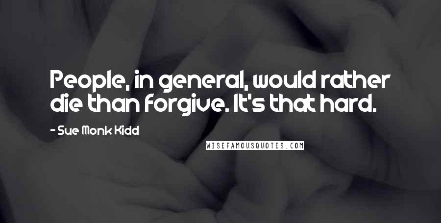 Sue Monk Kidd Quotes: People, in general, would rather die than forgive. It's that hard.