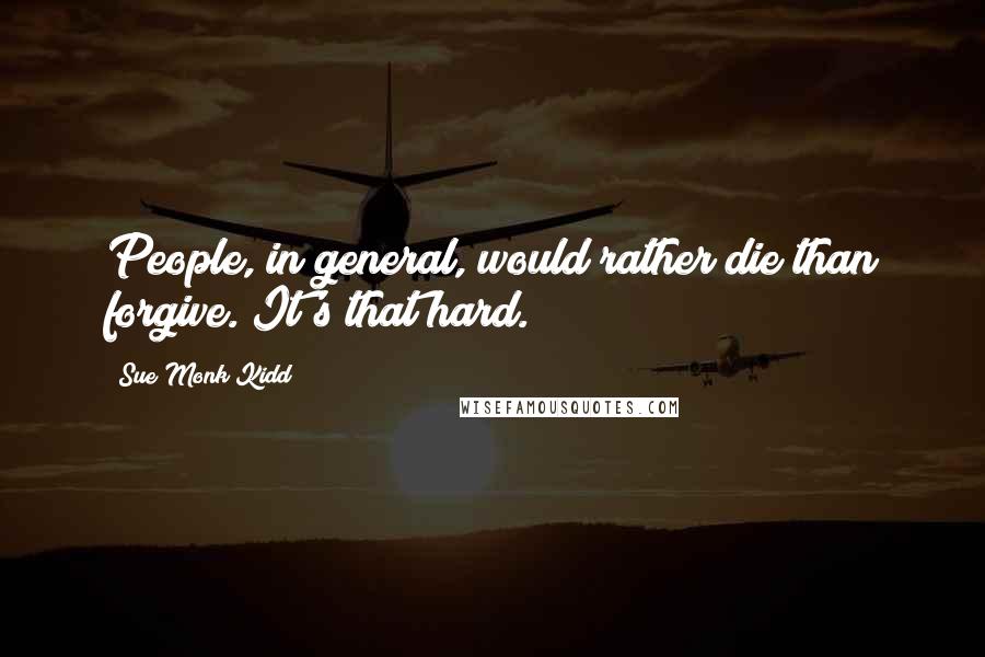 Sue Monk Kidd Quotes: People, in general, would rather die than forgive. It's that hard.