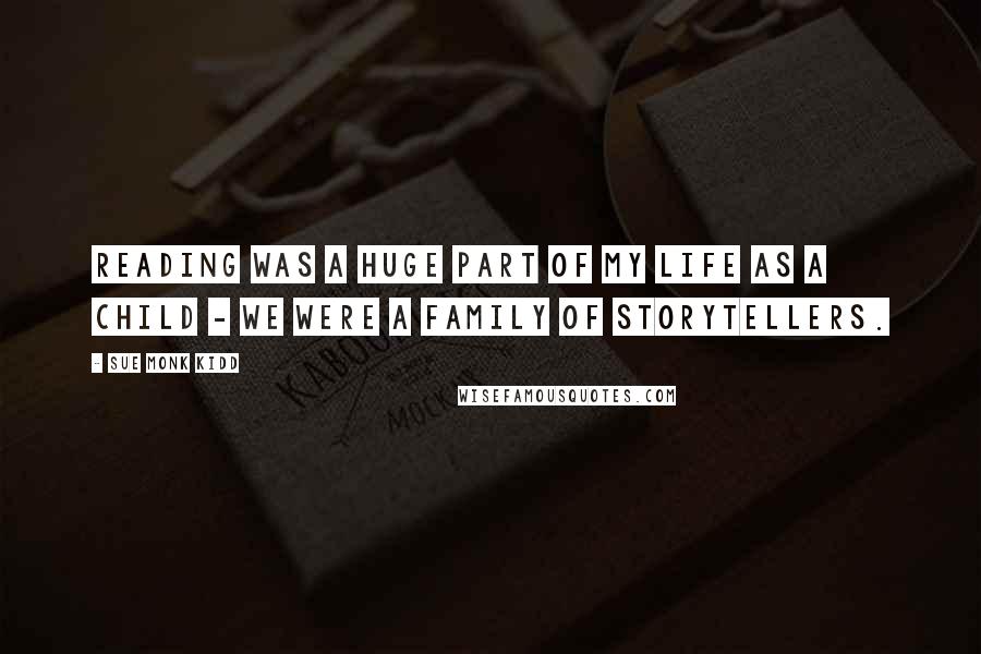 Sue Monk Kidd Quotes: Reading was a huge part of my life as a child - we were a family of storytellers.
