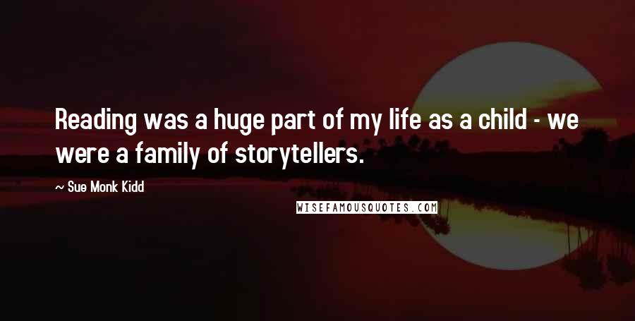 Sue Monk Kidd Quotes: Reading was a huge part of my life as a child - we were a family of storytellers.