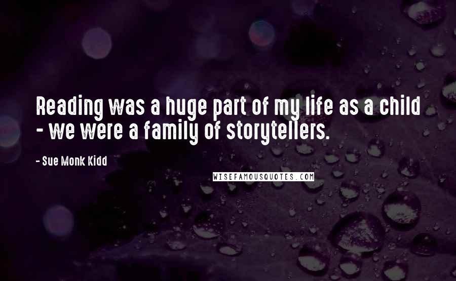 Sue Monk Kidd Quotes: Reading was a huge part of my life as a child - we were a family of storytellers.