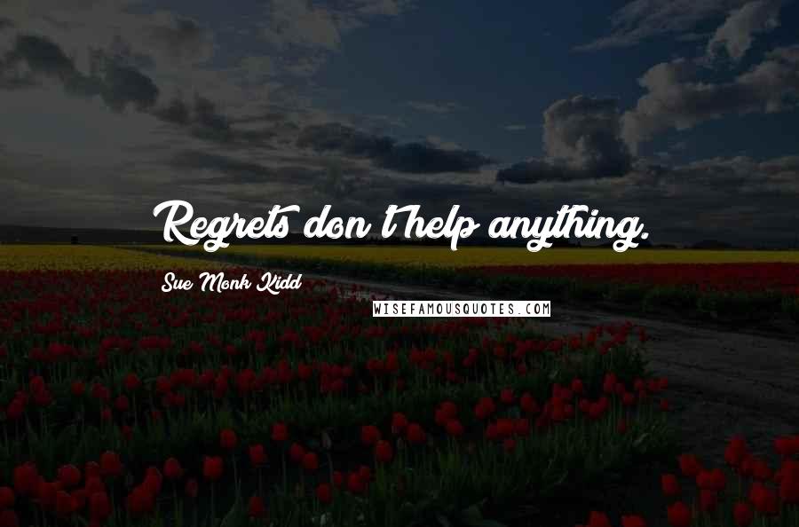 Sue Monk Kidd Quotes: Regrets don't help anything.