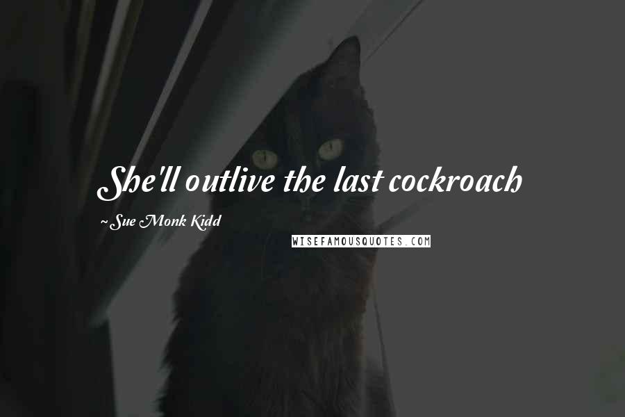 Sue Monk Kidd Quotes: She'll outlive the last cockroach