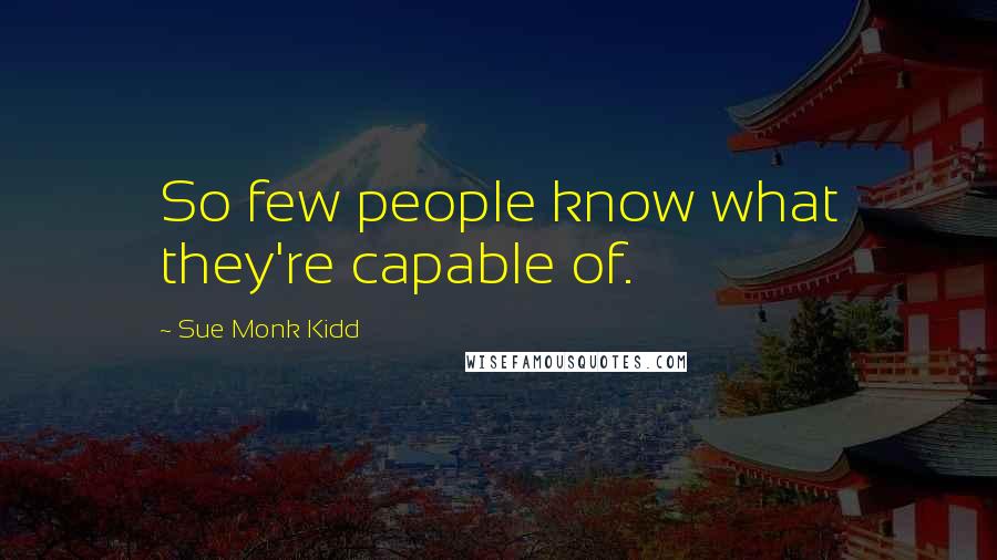 Sue Monk Kidd Quotes: So few people know what they're capable of.