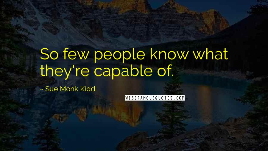 Sue Monk Kidd Quotes: So few people know what they're capable of.