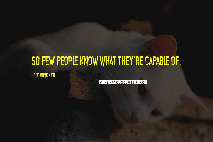 Sue Monk Kidd Quotes: So few people know what they're capable of.