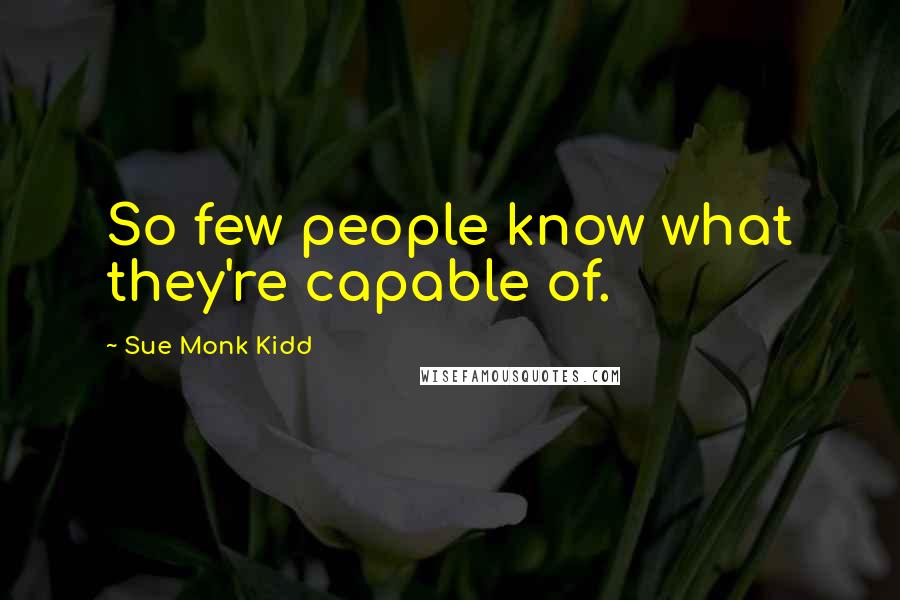 Sue Monk Kidd Quotes: So few people know what they're capable of.