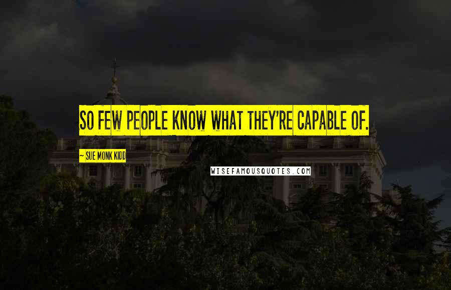 Sue Monk Kidd Quotes: So few people know what they're capable of.