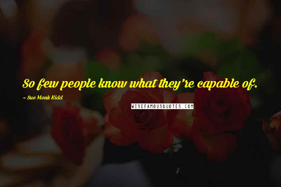 Sue Monk Kidd Quotes: So few people know what they're capable of.