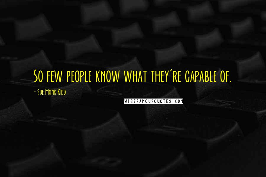 Sue Monk Kidd Quotes: So few people know what they're capable of.