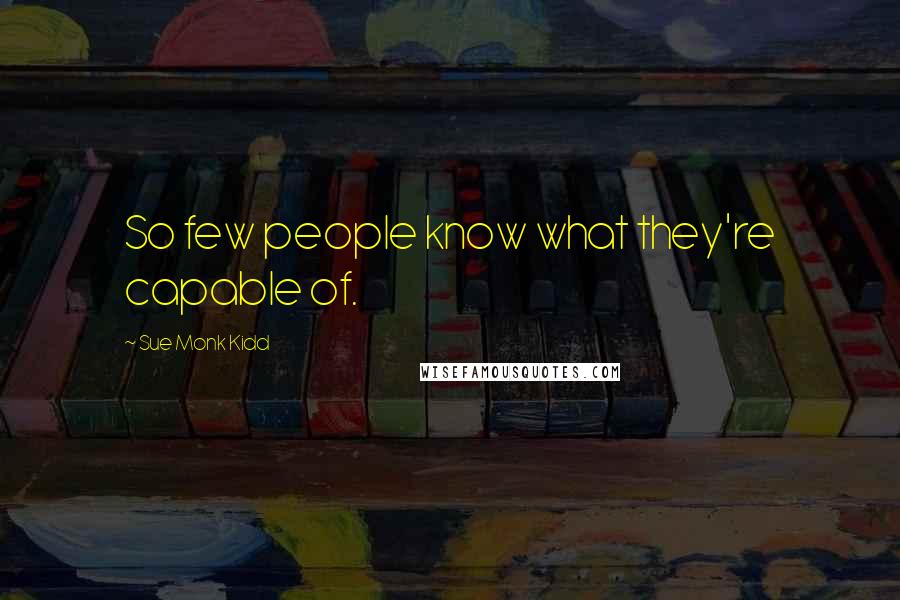 Sue Monk Kidd Quotes: So few people know what they're capable of.