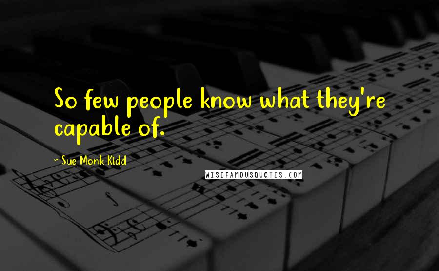 Sue Monk Kidd Quotes: So few people know what they're capable of.