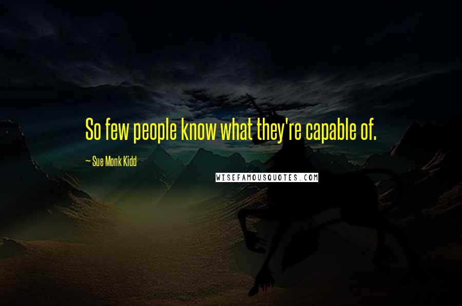 Sue Monk Kidd Quotes: So few people know what they're capable of.