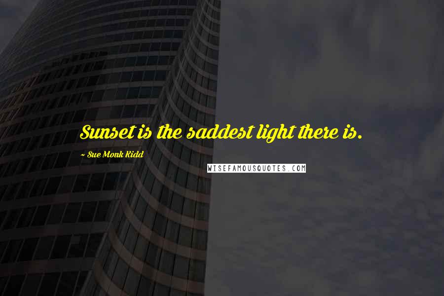 Sue Monk Kidd Quotes: Sunset is the saddest light there is.