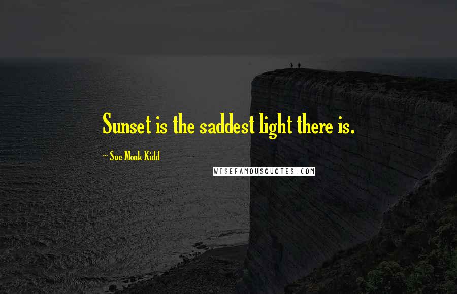 Sue Monk Kidd Quotes: Sunset is the saddest light there is.