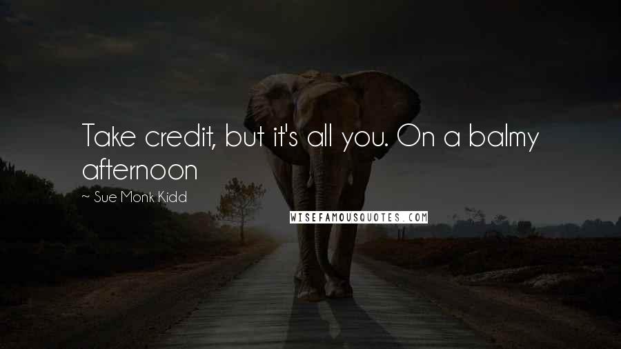 Sue Monk Kidd Quotes: Take credit, but it's all you. On a balmy afternoon