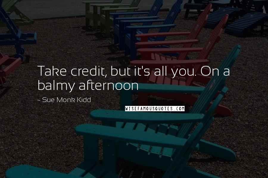 Sue Monk Kidd Quotes: Take credit, but it's all you. On a balmy afternoon