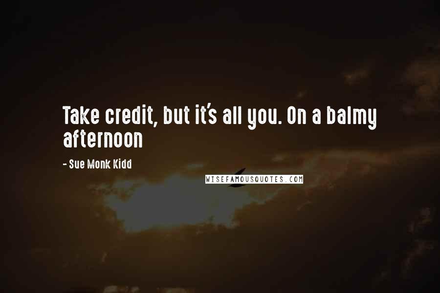 Sue Monk Kidd Quotes: Take credit, but it's all you. On a balmy afternoon