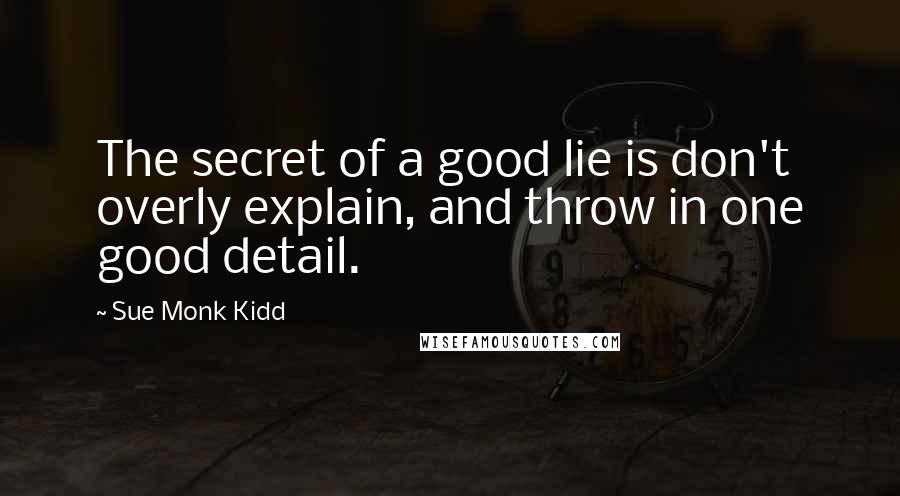 Sue Monk Kidd Quotes: The secret of a good lie is don't overly explain, and throw in one good detail.