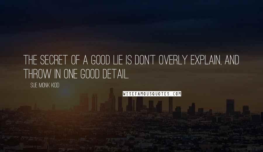 Sue Monk Kidd Quotes: The secret of a good lie is don't overly explain, and throw in one good detail.