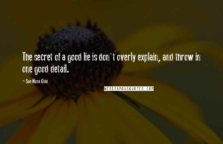 Sue Monk Kidd Quotes: The secret of a good lie is don't overly explain, and throw in one good detail.