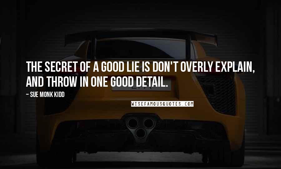 Sue Monk Kidd Quotes: The secret of a good lie is don't overly explain, and throw in one good detail.