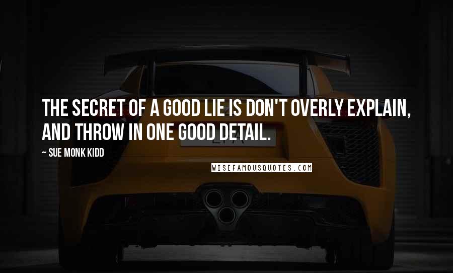 Sue Monk Kidd Quotes: The secret of a good lie is don't overly explain, and throw in one good detail.