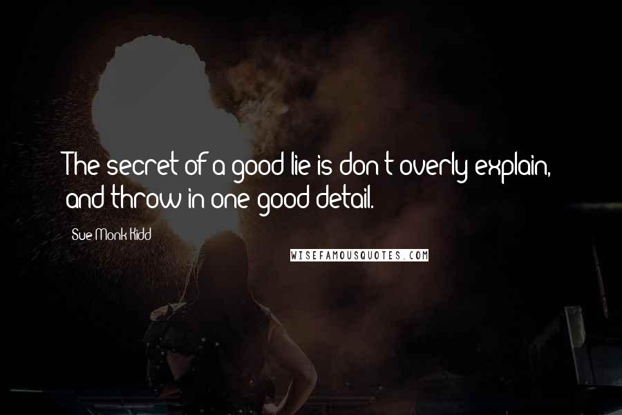 Sue Monk Kidd Quotes: The secret of a good lie is don't overly explain, and throw in one good detail.