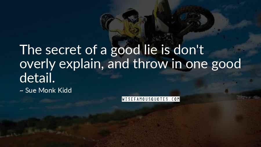 Sue Monk Kidd Quotes: The secret of a good lie is don't overly explain, and throw in one good detail.