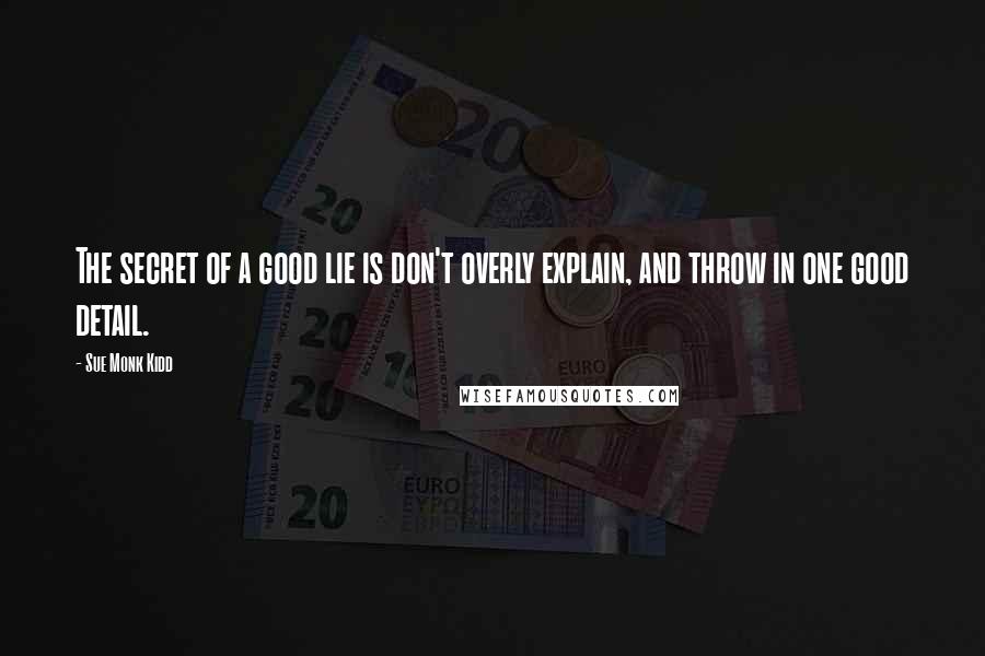 Sue Monk Kidd Quotes: The secret of a good lie is don't overly explain, and throw in one good detail.