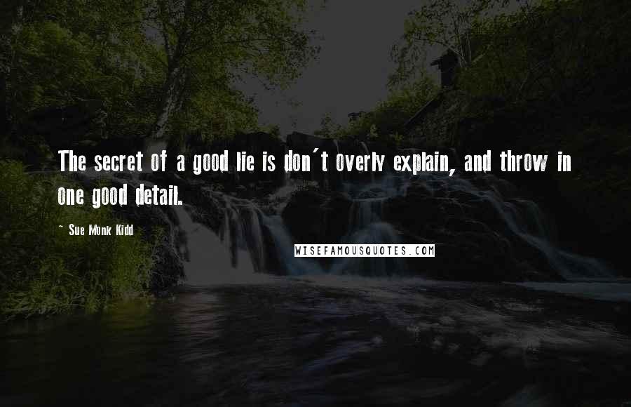 Sue Monk Kidd Quotes: The secret of a good lie is don't overly explain, and throw in one good detail.