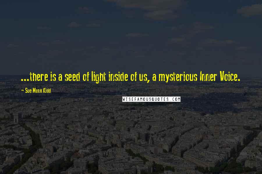 Sue Monk Kidd Quotes: ...there is a seed of light inside of us, a mysterious Inner Voice.