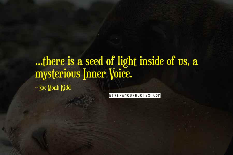 Sue Monk Kidd Quotes: ...there is a seed of light inside of us, a mysterious Inner Voice.