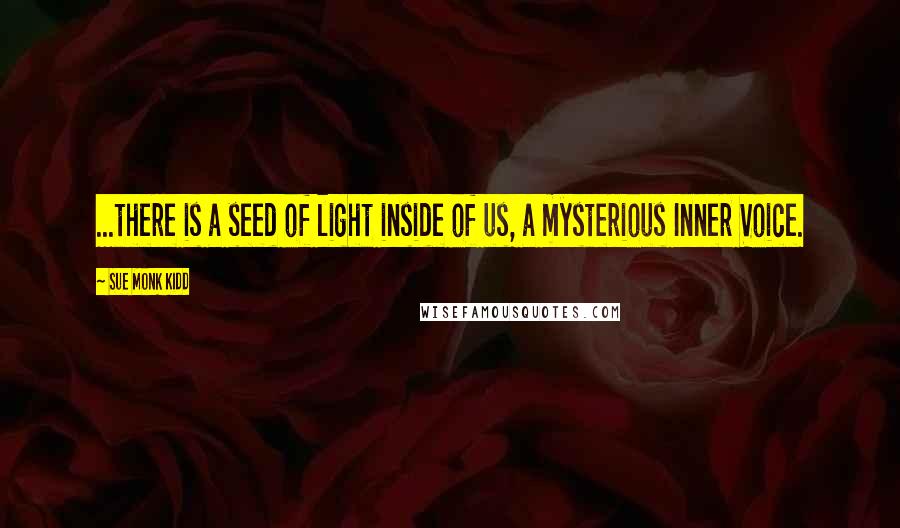 Sue Monk Kidd Quotes: ...there is a seed of light inside of us, a mysterious Inner Voice.